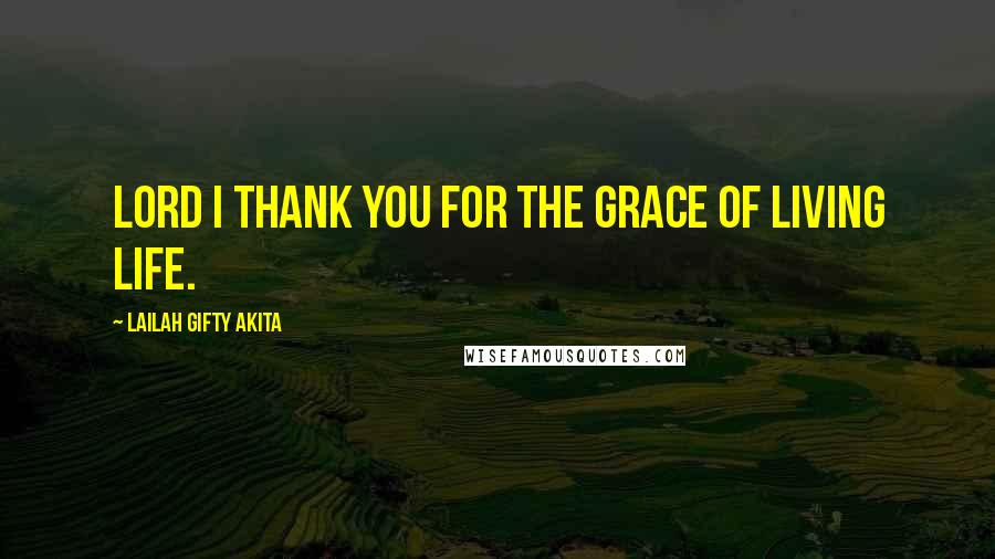 Lailah Gifty Akita Quotes: Lord I thank you for the grace of living life.