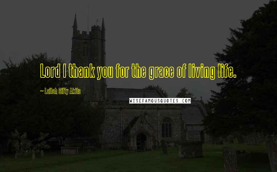 Lailah Gifty Akita Quotes: Lord I thank you for the grace of living life.