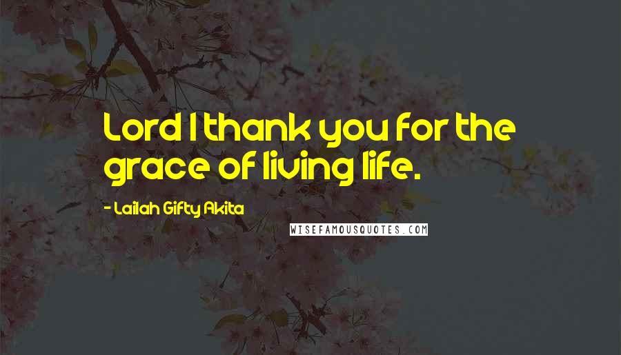 Lailah Gifty Akita Quotes: Lord I thank you for the grace of living life.