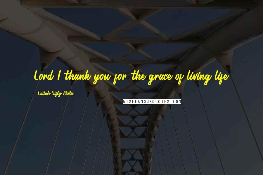 Lailah Gifty Akita Quotes: Lord I thank you for the grace of living life.