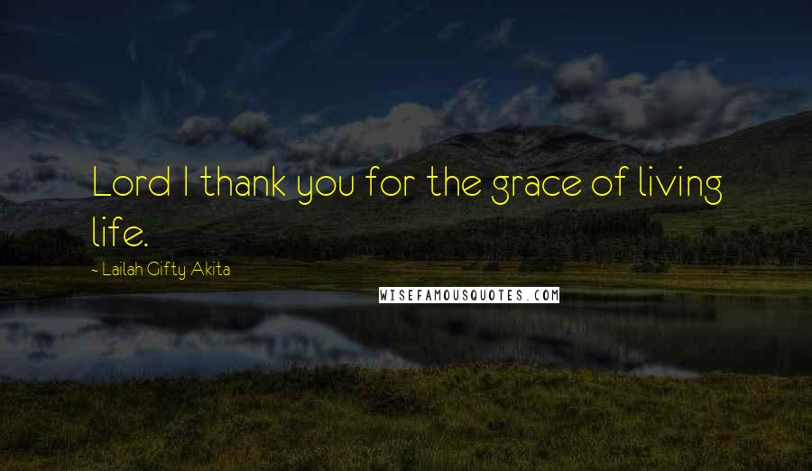 Lailah Gifty Akita Quotes: Lord I thank you for the grace of living life.