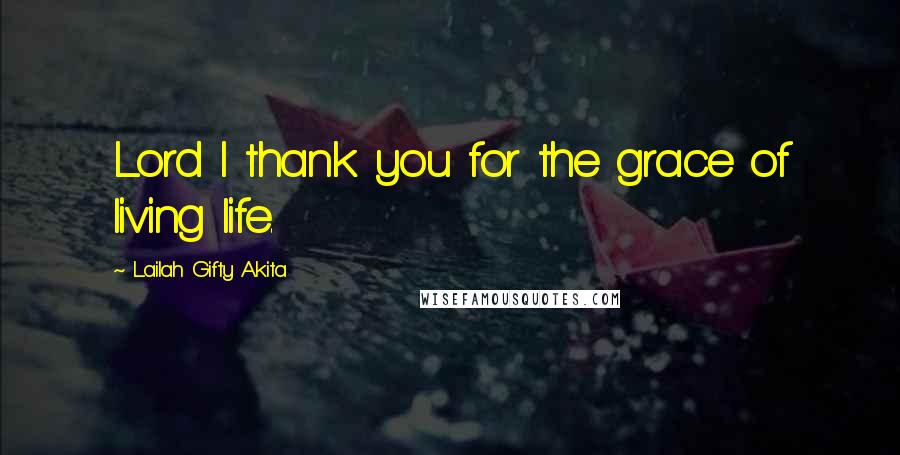 Lailah Gifty Akita Quotes: Lord I thank you for the grace of living life.