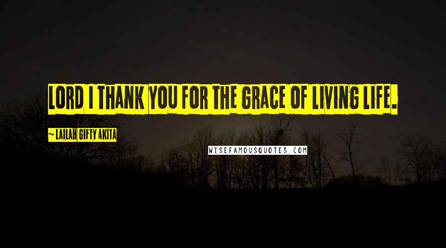 Lailah Gifty Akita Quotes: Lord I thank you for the grace of living life.