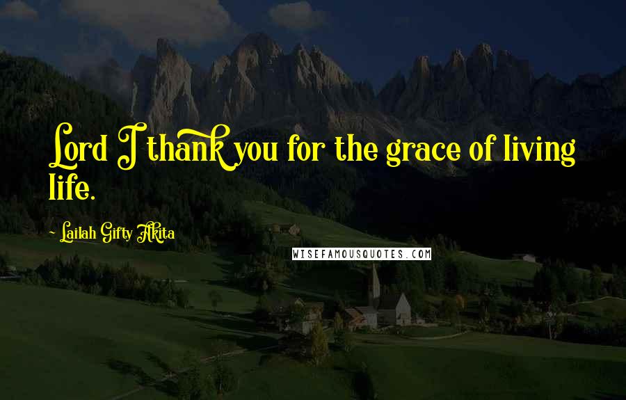 Lailah Gifty Akita Quotes: Lord I thank you for the grace of living life.