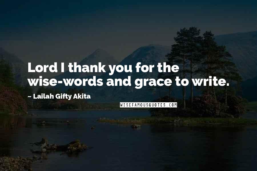 Lailah Gifty Akita Quotes: Lord I thank you for the wise-words and grace to write.