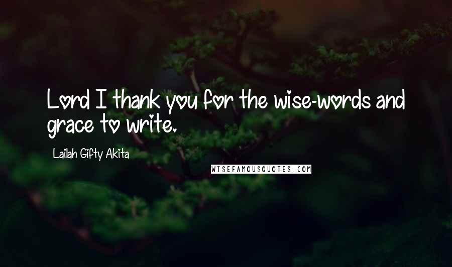 Lailah Gifty Akita Quotes: Lord I thank you for the wise-words and grace to write.