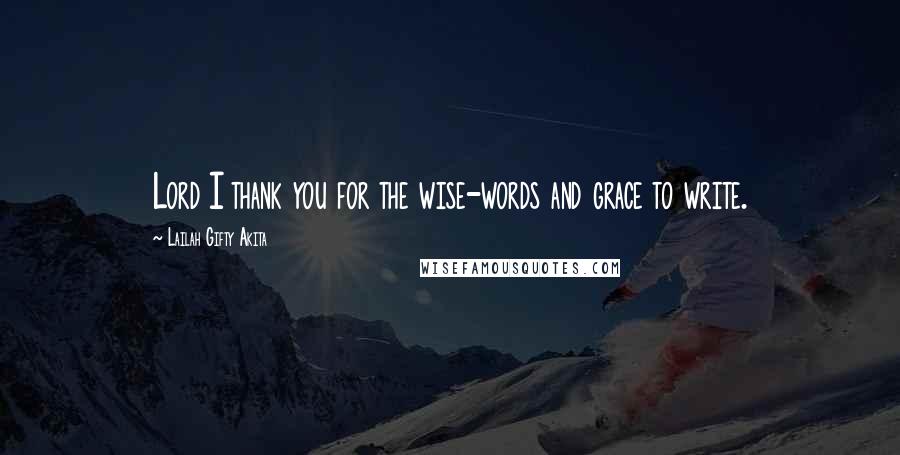 Lailah Gifty Akita Quotes: Lord I thank you for the wise-words and grace to write.