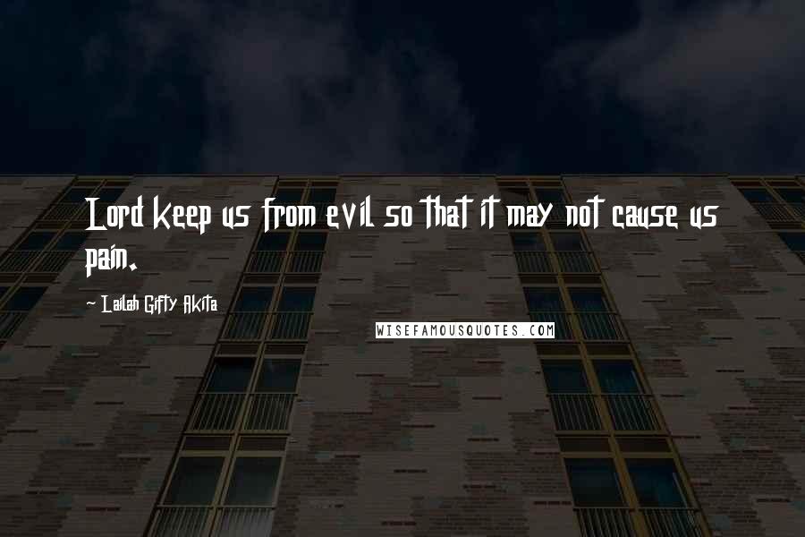 Lailah Gifty Akita Quotes: Lord keep us from evil so that it may not cause us pain.