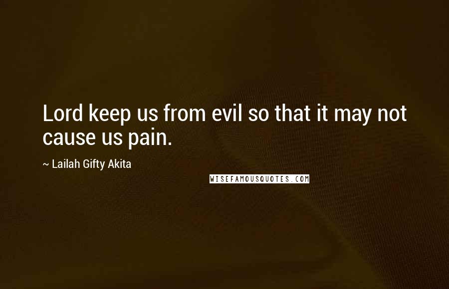 Lailah Gifty Akita Quotes: Lord keep us from evil so that it may not cause us pain.