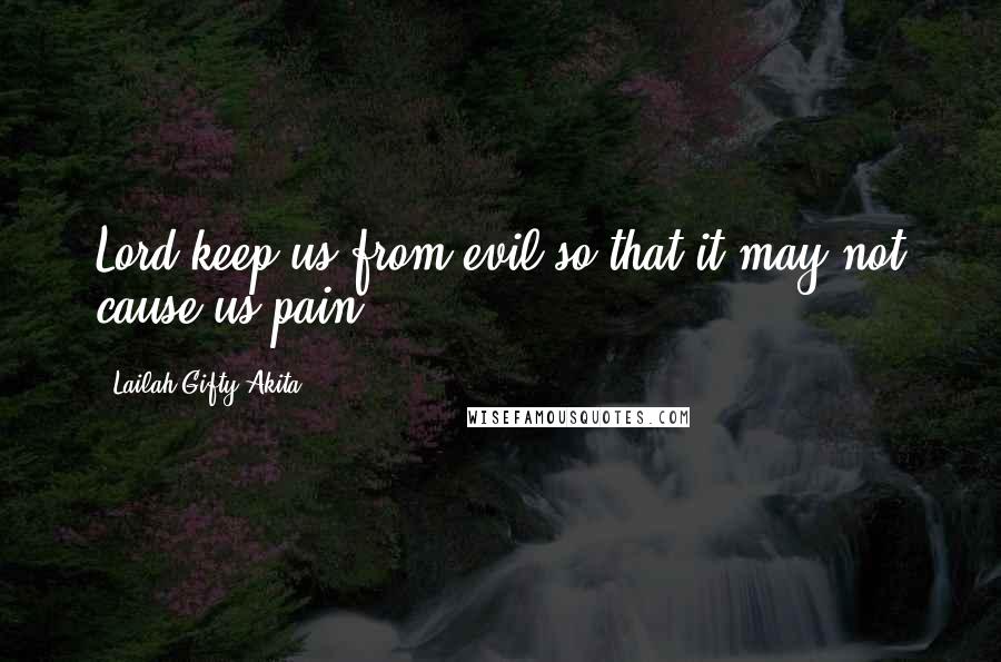 Lailah Gifty Akita Quotes: Lord keep us from evil so that it may not cause us pain.