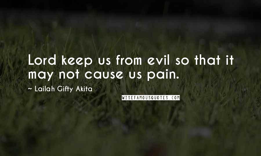 Lailah Gifty Akita Quotes: Lord keep us from evil so that it may not cause us pain.