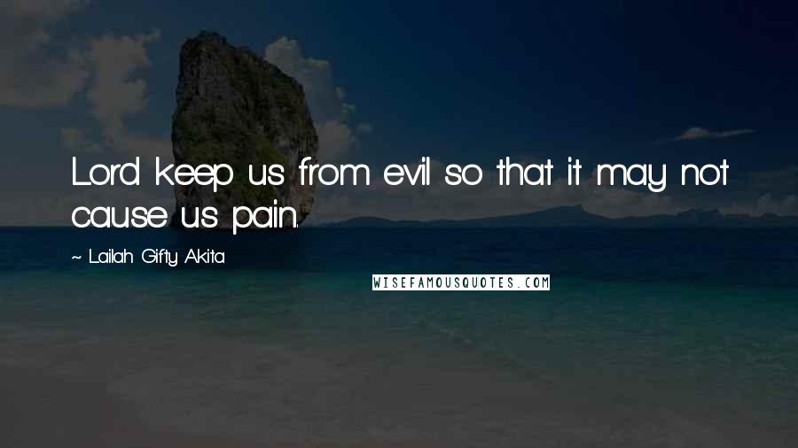 Lailah Gifty Akita Quotes: Lord keep us from evil so that it may not cause us pain.