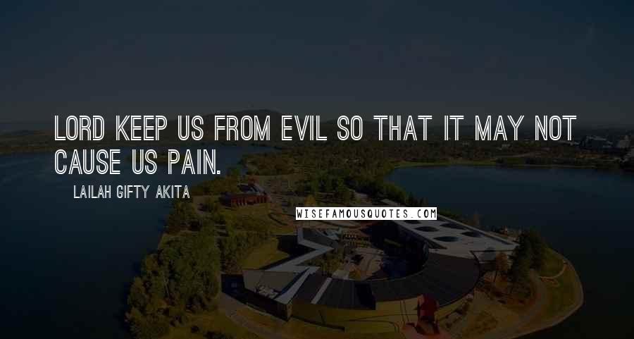 Lailah Gifty Akita Quotes: Lord keep us from evil so that it may not cause us pain.