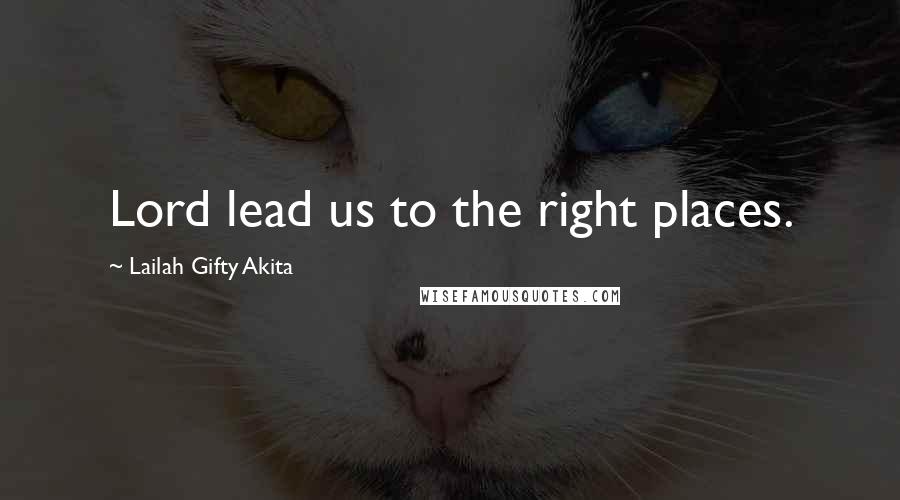 Lailah Gifty Akita Quotes: Lord lead us to the right places.