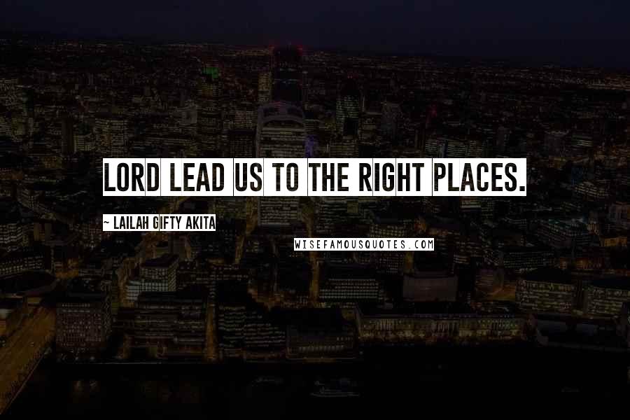 Lailah Gifty Akita Quotes: Lord lead us to the right places.