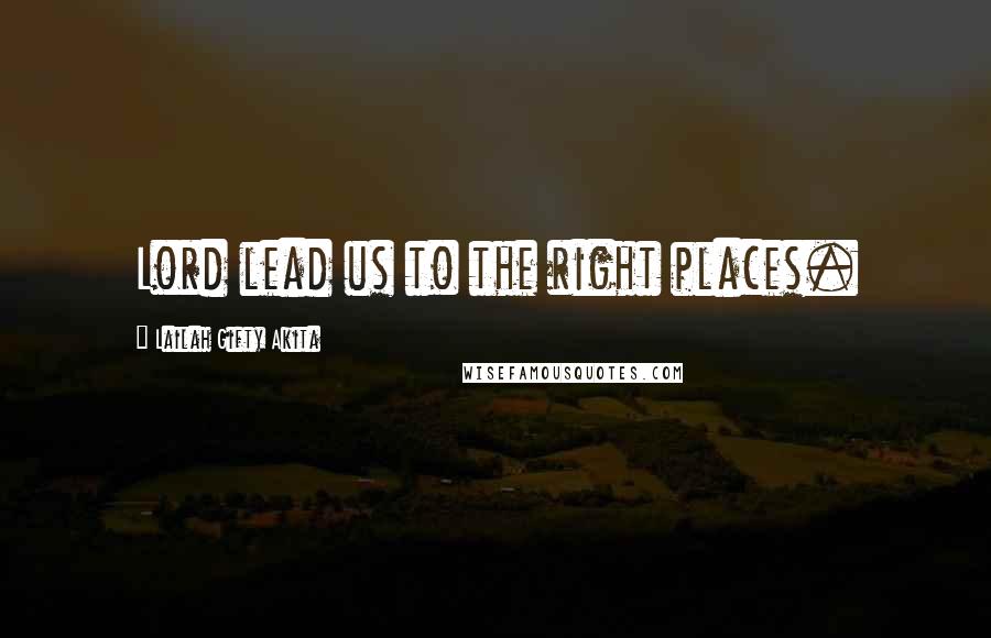 Lailah Gifty Akita Quotes: Lord lead us to the right places.