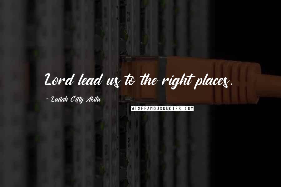 Lailah Gifty Akita Quotes: Lord lead us to the right places.