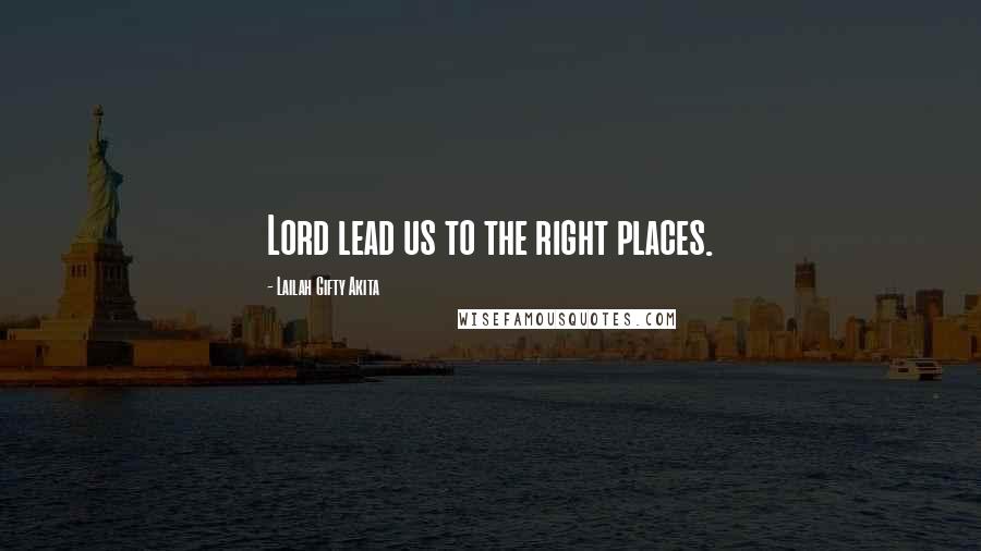 Lailah Gifty Akita Quotes: Lord lead us to the right places.