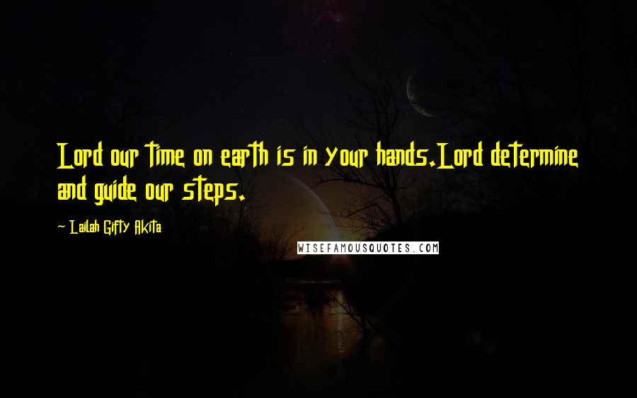 Lailah Gifty Akita Quotes: Lord our time on earth is in your hands.Lord determine and guide our steps.