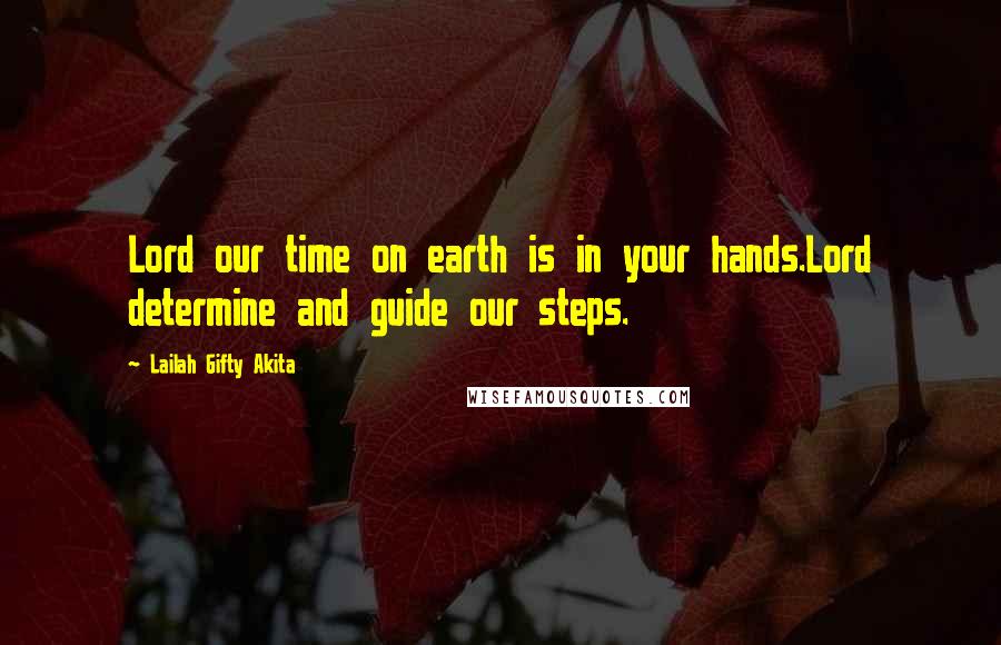 Lailah Gifty Akita Quotes: Lord our time on earth is in your hands.Lord determine and guide our steps.
