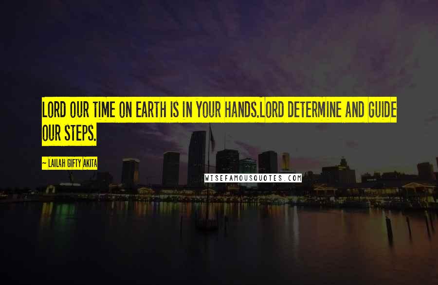 Lailah Gifty Akita Quotes: Lord our time on earth is in your hands.Lord determine and guide our steps.