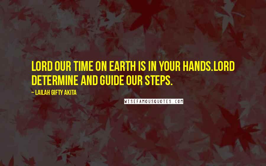Lailah Gifty Akita Quotes: Lord our time on earth is in your hands.Lord determine and guide our steps.