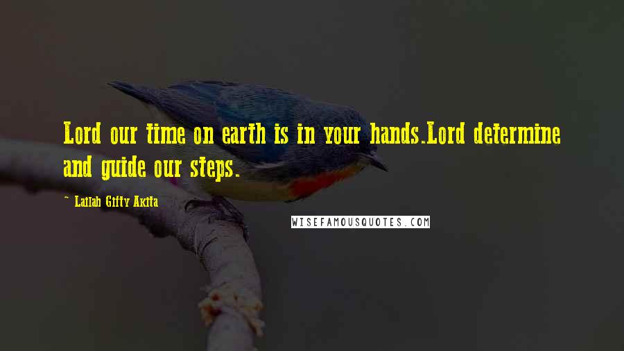 Lailah Gifty Akita Quotes: Lord our time on earth is in your hands.Lord determine and guide our steps.