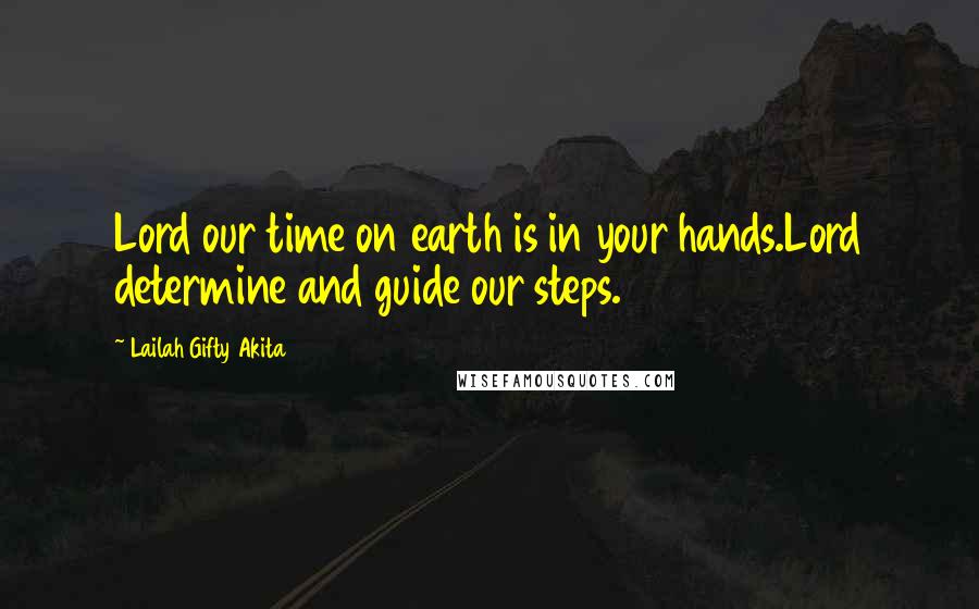 Lailah Gifty Akita Quotes: Lord our time on earth is in your hands.Lord determine and guide our steps.