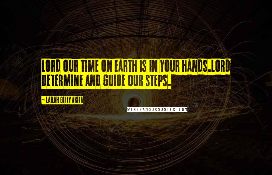 Lailah Gifty Akita Quotes: Lord our time on earth is in your hands.Lord determine and guide our steps.