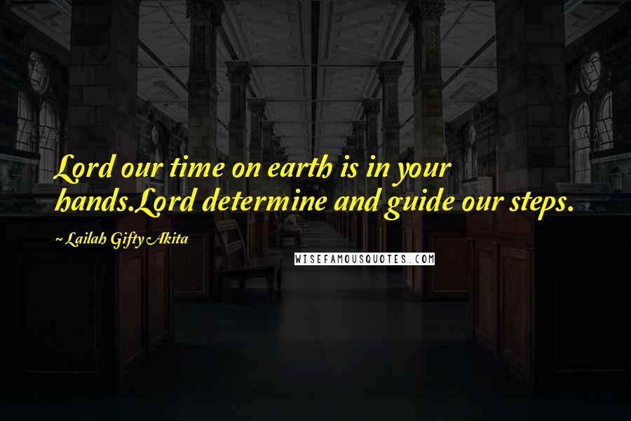 Lailah Gifty Akita Quotes: Lord our time on earth is in your hands.Lord determine and guide our steps.