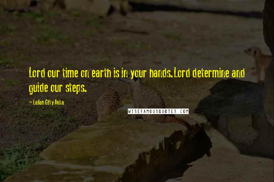 Lailah Gifty Akita Quotes: Lord our time on earth is in your hands.Lord determine and guide our steps.