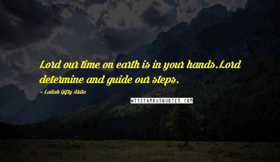 Lailah Gifty Akita Quotes: Lord our time on earth is in your hands.Lord determine and guide our steps.