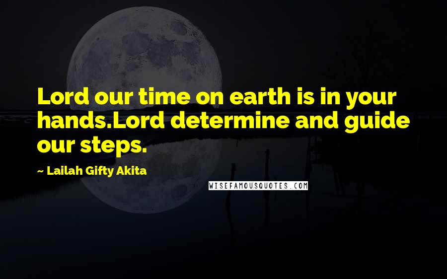 Lailah Gifty Akita Quotes: Lord our time on earth is in your hands.Lord determine and guide our steps.