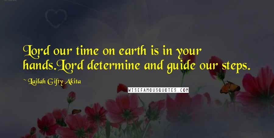 Lailah Gifty Akita Quotes: Lord our time on earth is in your hands.Lord determine and guide our steps.