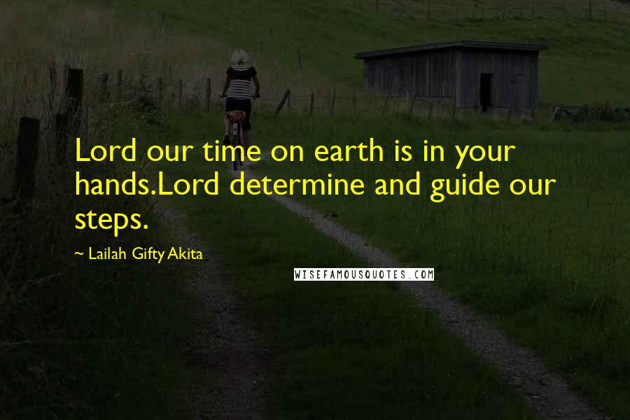 Lailah Gifty Akita Quotes: Lord our time on earth is in your hands.Lord determine and guide our steps.