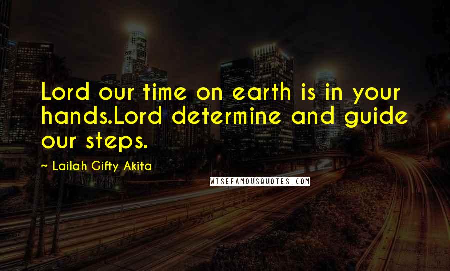 Lailah Gifty Akita Quotes: Lord our time on earth is in your hands.Lord determine and guide our steps.