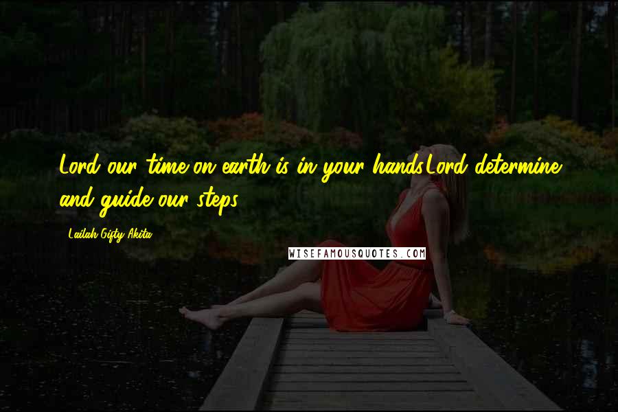 Lailah Gifty Akita Quotes: Lord our time on earth is in your hands.Lord determine and guide our steps.