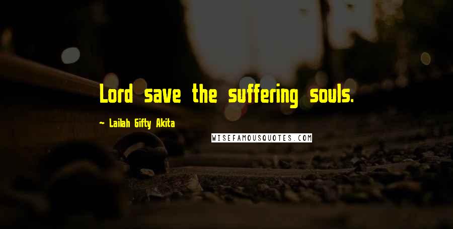 Lailah Gifty Akita Quotes: Lord save the suffering souls.