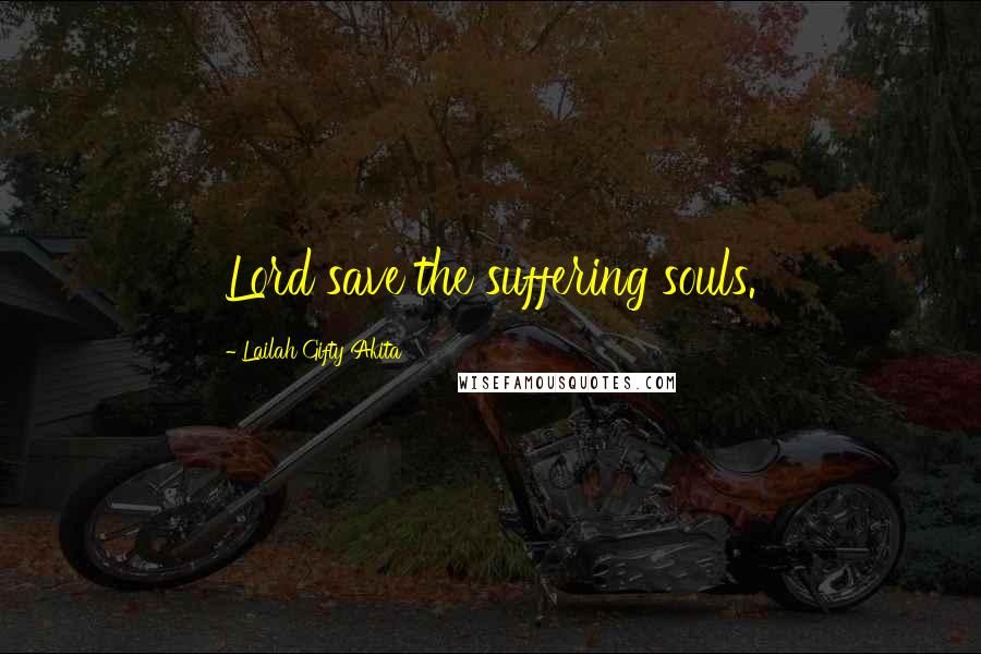 Lailah Gifty Akita Quotes: Lord save the suffering souls.