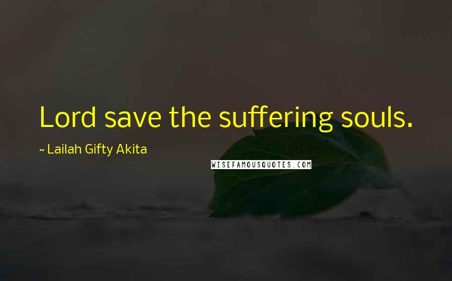 Lailah Gifty Akita Quotes: Lord save the suffering souls.