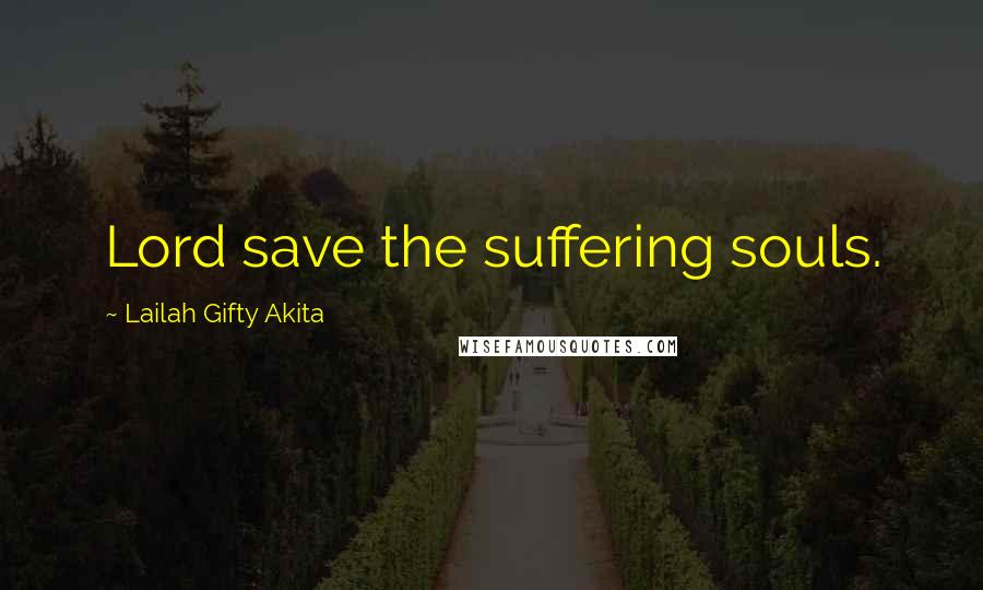 Lailah Gifty Akita Quotes: Lord save the suffering souls.