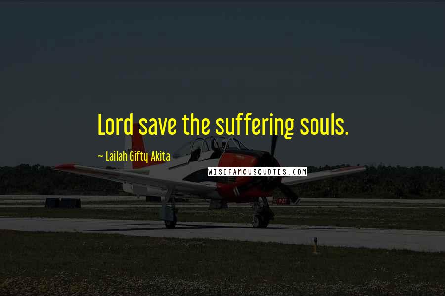 Lailah Gifty Akita Quotes: Lord save the suffering souls.