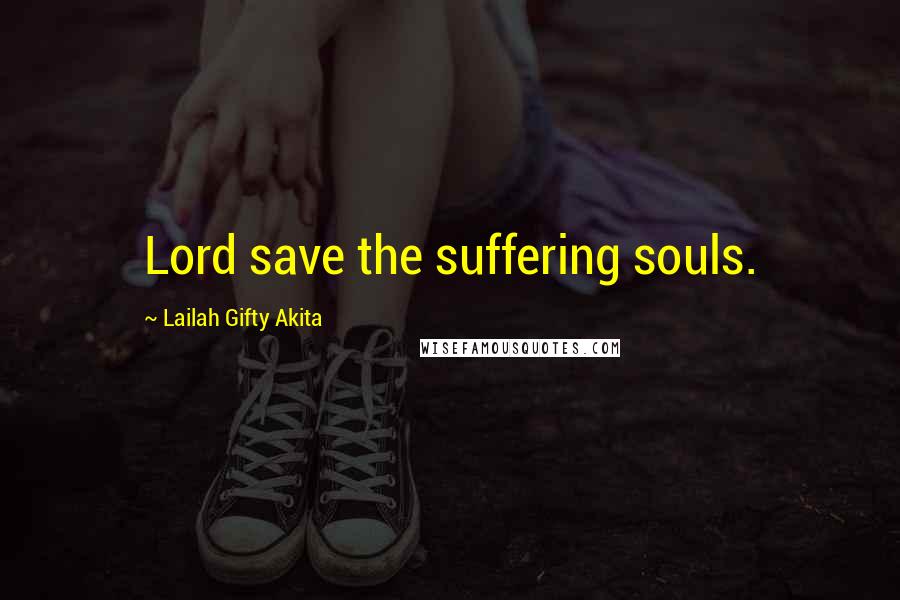 Lailah Gifty Akita Quotes: Lord save the suffering souls.