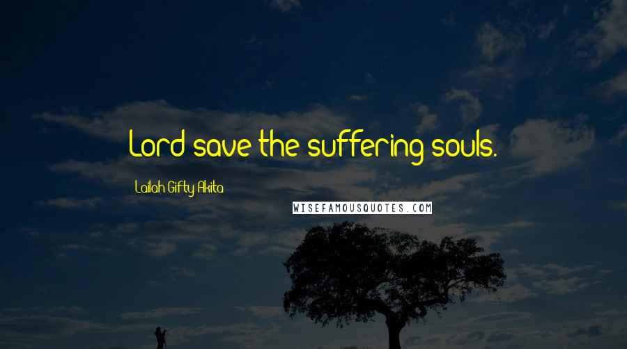 Lailah Gifty Akita Quotes: Lord save the suffering souls.