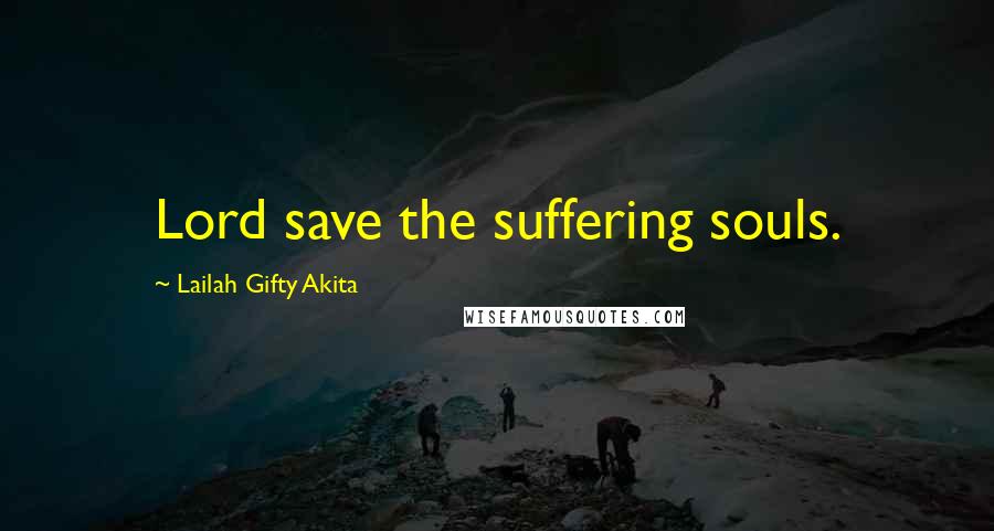 Lailah Gifty Akita Quotes: Lord save the suffering souls.