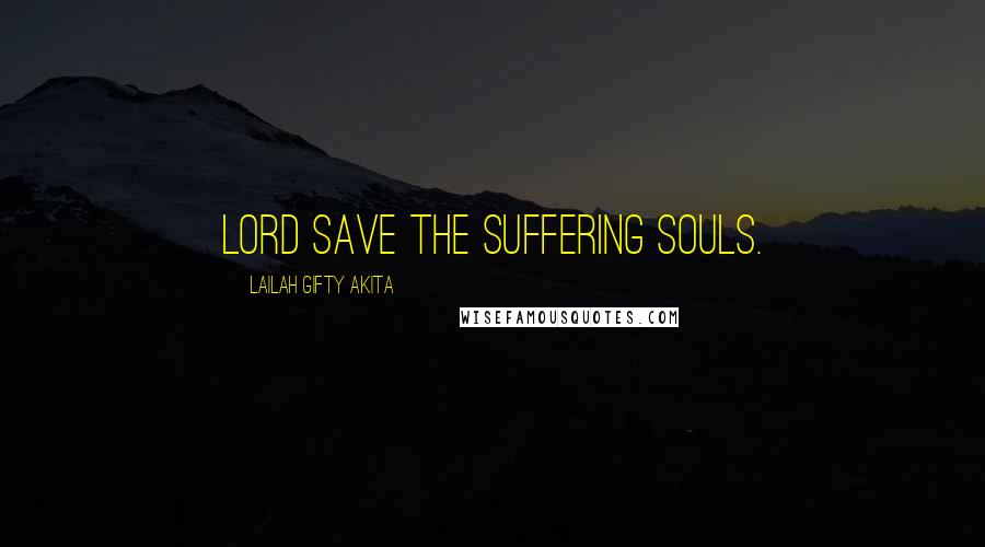 Lailah Gifty Akita Quotes: Lord save the suffering souls.