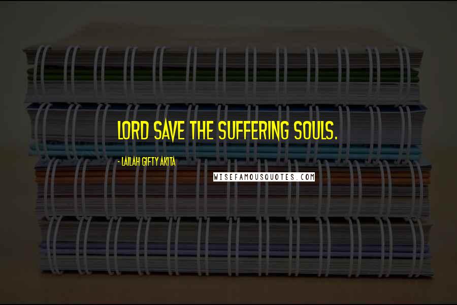 Lailah Gifty Akita Quotes: Lord save the suffering souls.