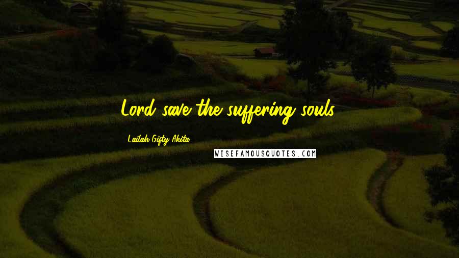 Lailah Gifty Akita Quotes: Lord save the suffering souls.