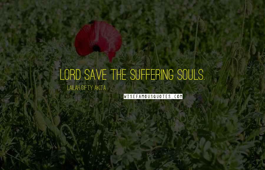 Lailah Gifty Akita Quotes: Lord save the suffering souls.