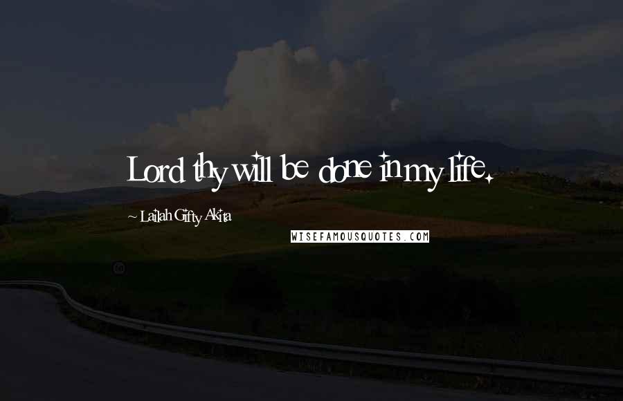 Lailah Gifty Akita Quotes: Lord thy will be done in my life.